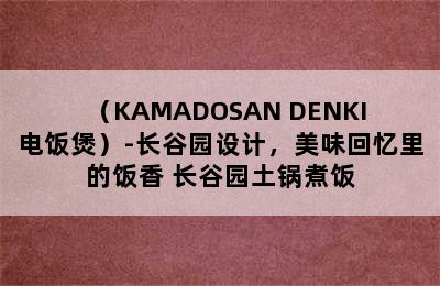 （KAMADOSAN DENKI电饭煲）-长谷园设计，美味回忆里的饭香 长谷园土锅煮饭